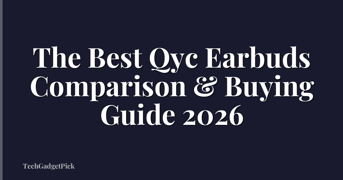 The Best Qyc Earbuds Comparison & Buying Guide 2026