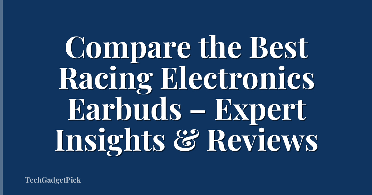 Compare the Best Racing Electronics Earbuds – Expert Insights & Reviews