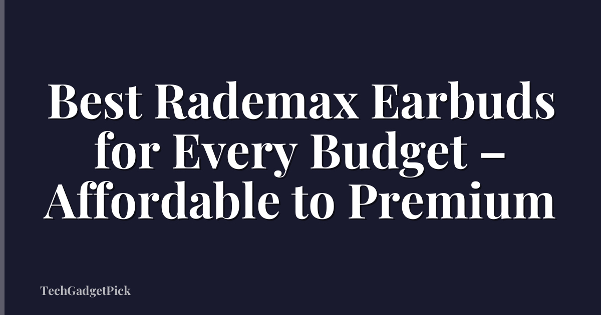 Best Rademax Earbuds for Every Budget – Affordable to Premium