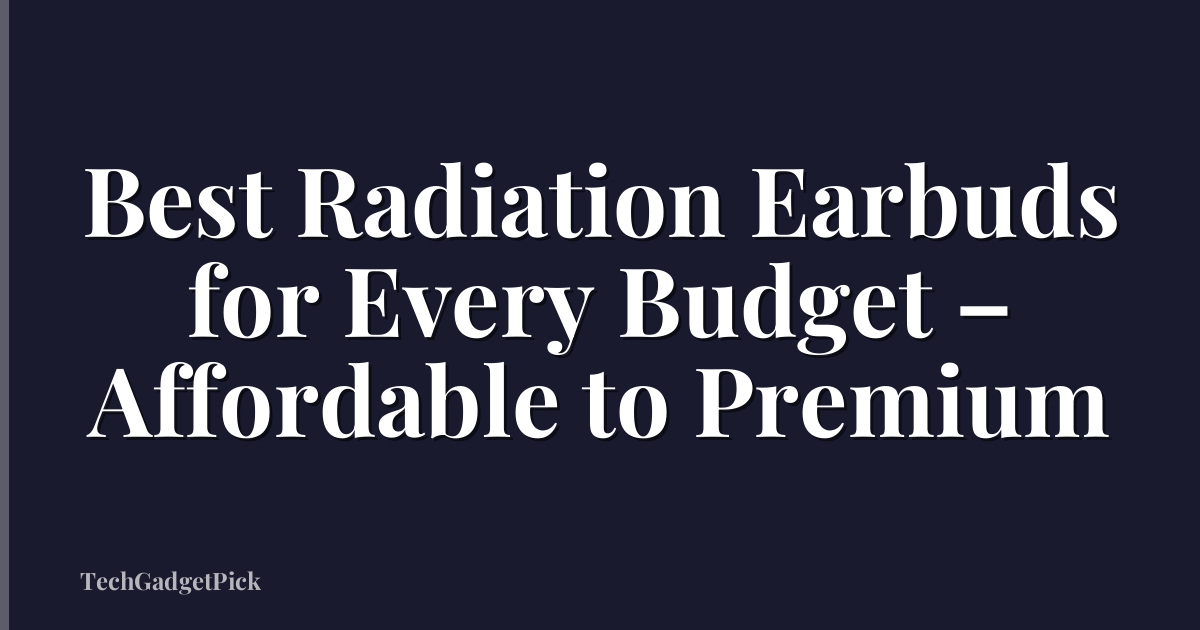 Best Radiation Earbuds for Every Budget – Affordable to Premium