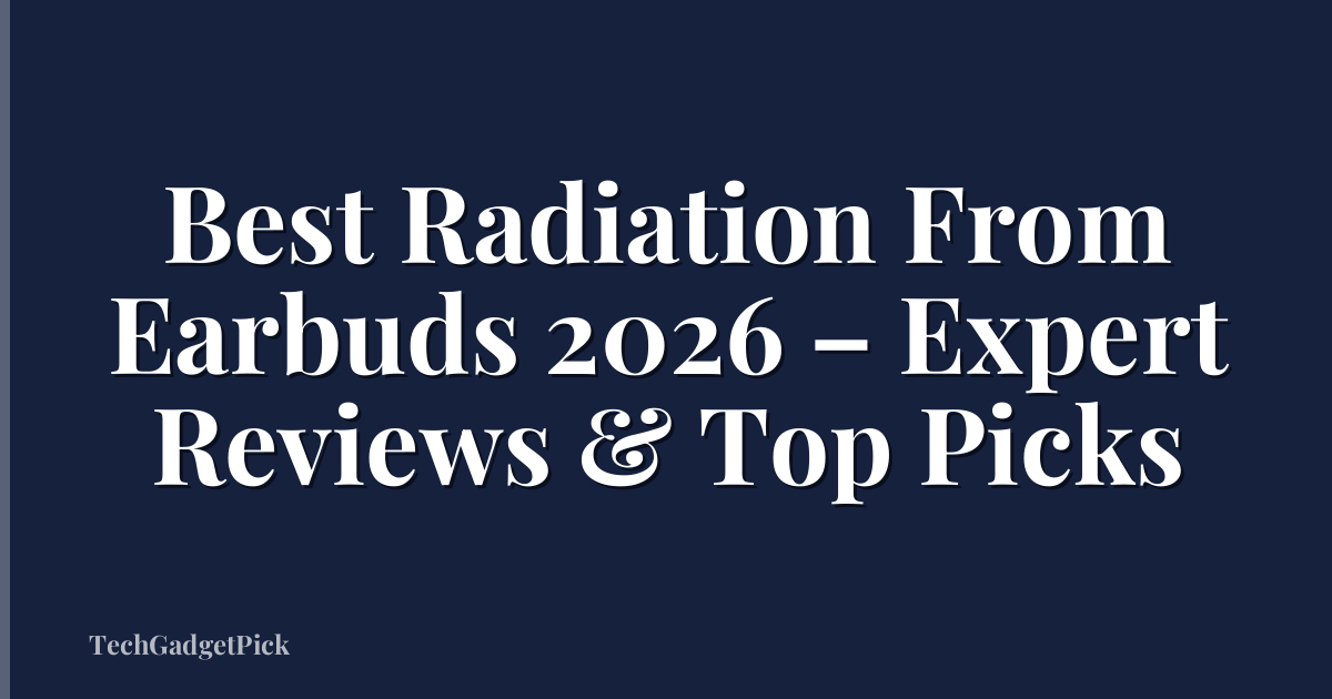 Best Radiation From Earbuds 2026 – Expert Reviews & Top Picks