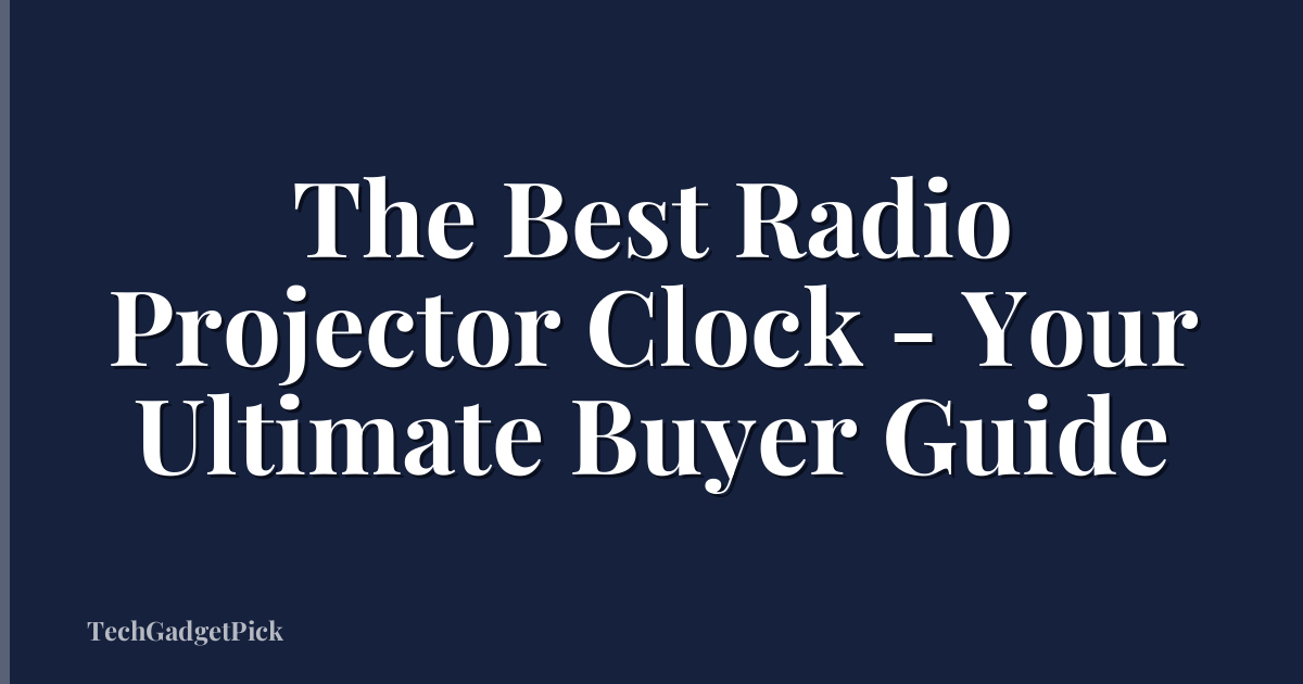 The Best Radio Projector Clock - Your Ultimate Buyer Guide