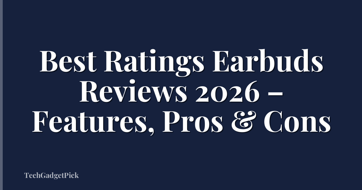 Best Ratings Earbuds Reviews 2026 – Features, Pros & Cons