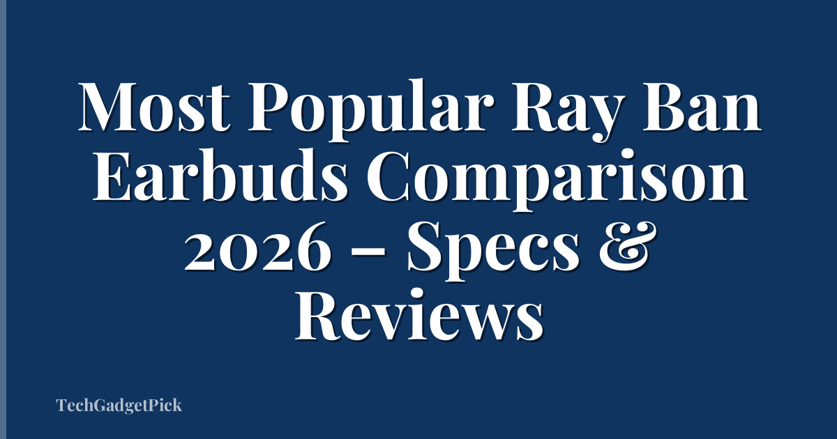 Most Popular Ray Ban Earbuds Comparison 2026 – Specs & Reviews