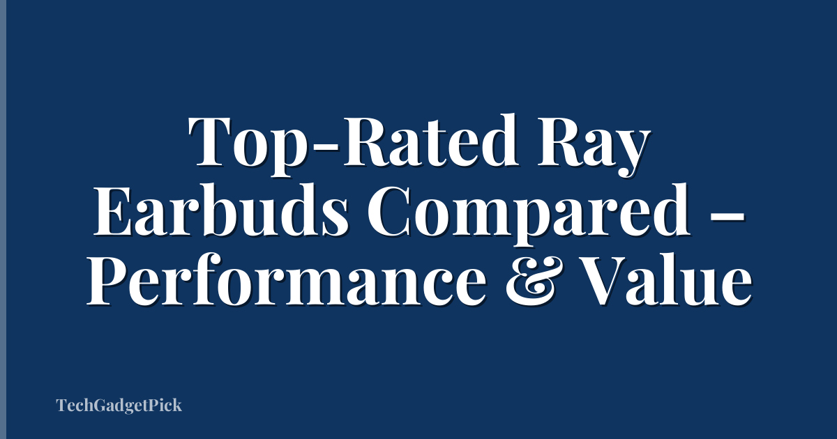 Top-Rated Ray Earbuds Compared – Performance & Value