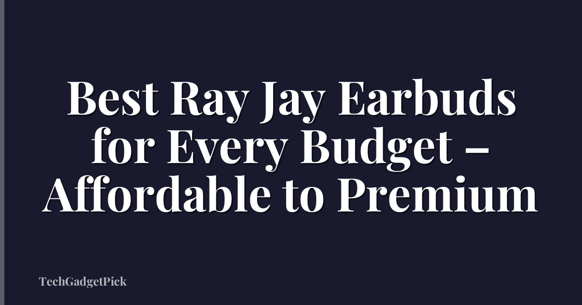 Best Ray Jay Earbuds for Every Budget – Affordable to Premium