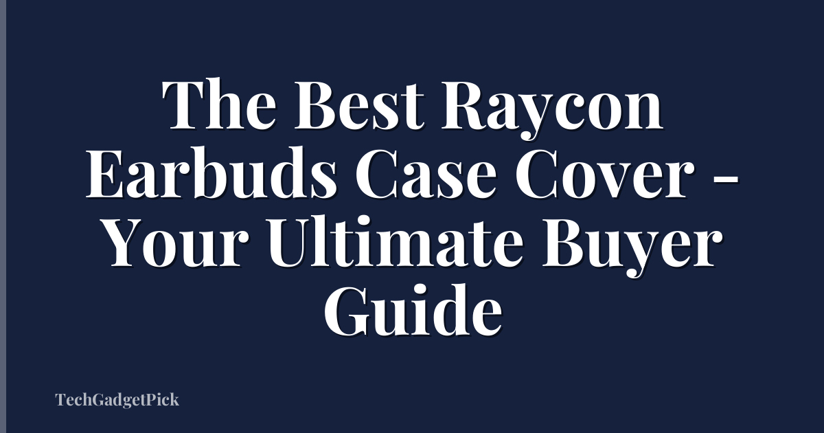 The Best Raycon Earbuds Case Cover - Your Ultimate Buyer Guide