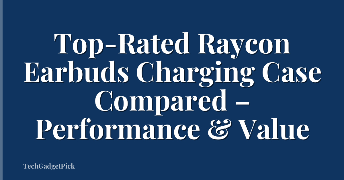 Top-Rated Raycon Earbuds Charging Case Compared – Performance & Value