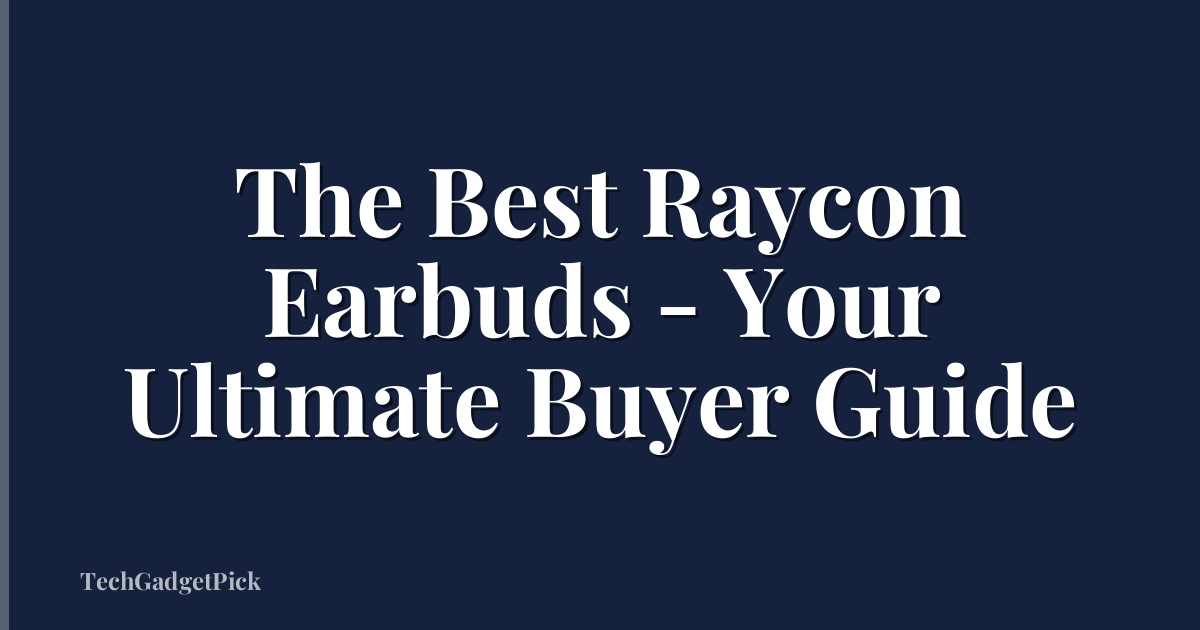 The Best Raycon Earbuds - Your Ultimate Buyer Guide
