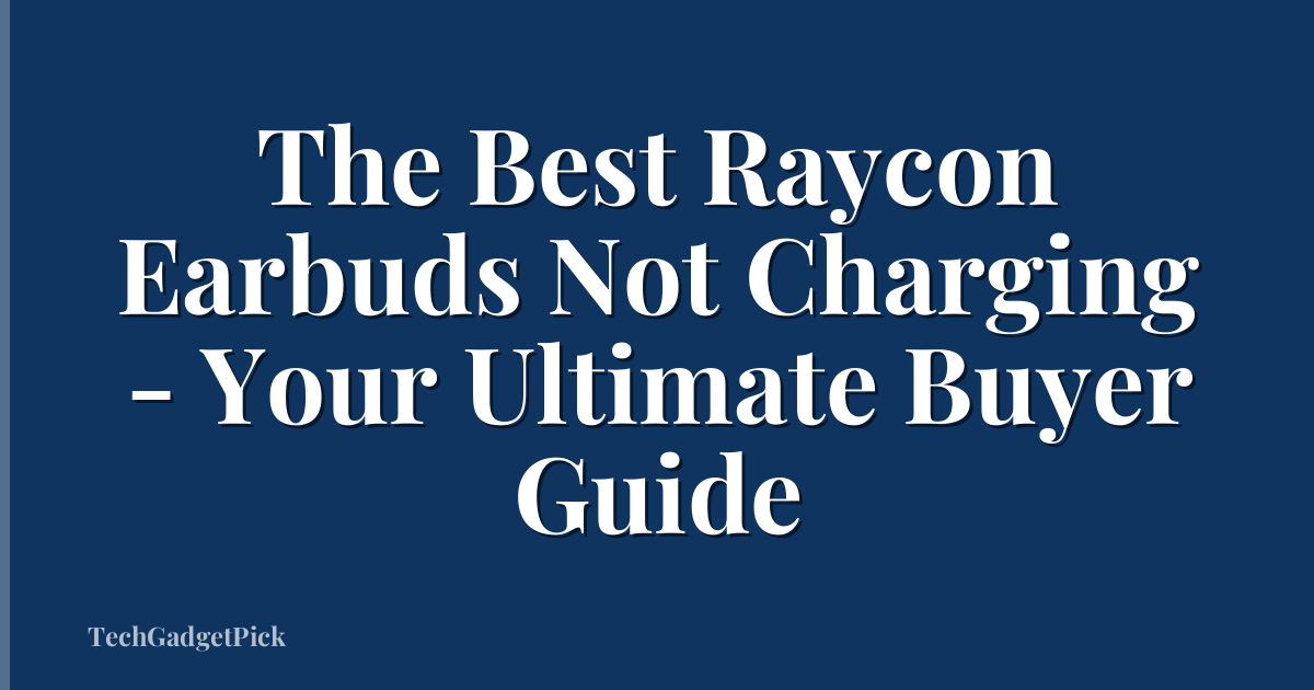 The Best Raycon Earbuds Not Charging - Your Ultimate Buyer Guide