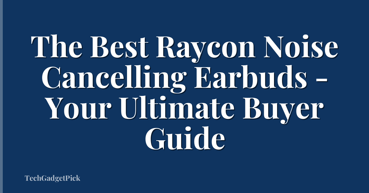 The Best Raycon Noise Cancelling Earbuds - Your Ultimate Buyer Guide