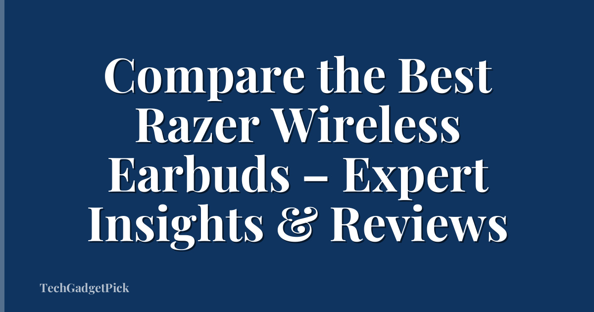 Compare the Best Razer Wireless Earbuds – Expert Insights & Reviews