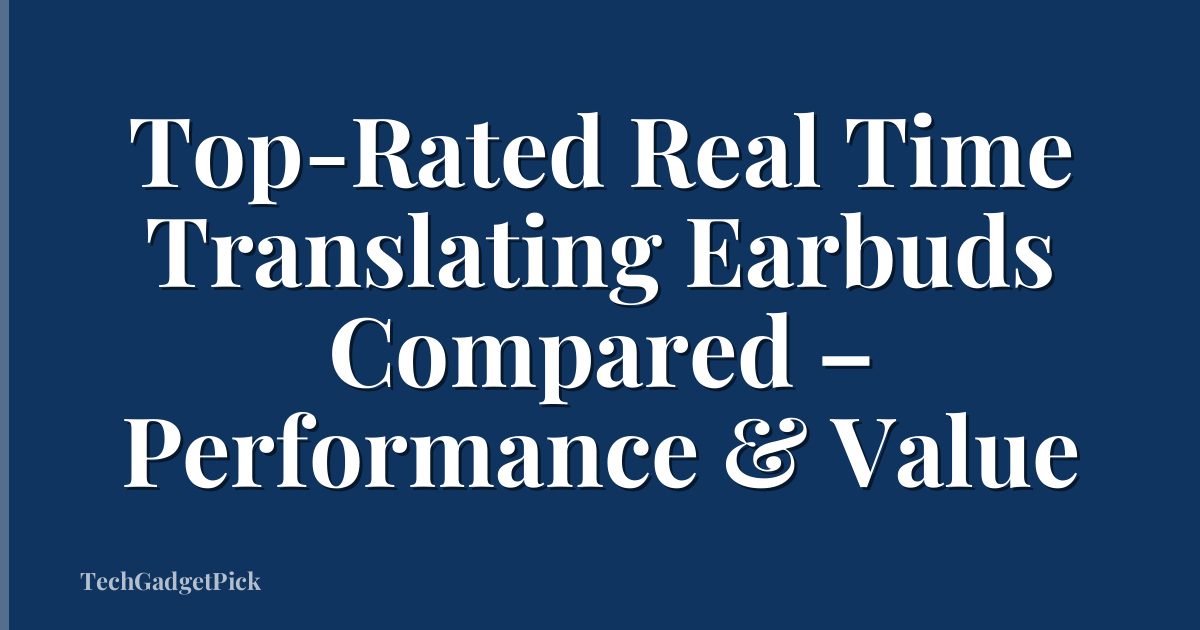 Top-Rated Real Time Translating Earbuds Compared – Performance & Value