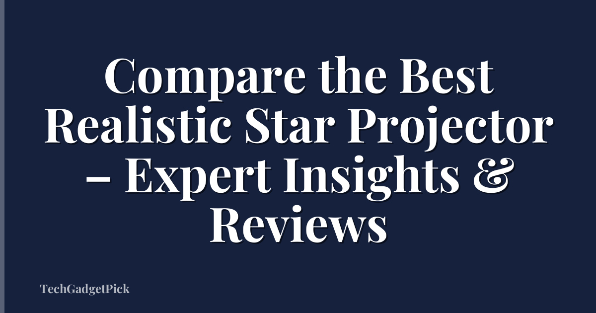 Compare the Best Realistic Star Projector – Expert Insights & Reviews
