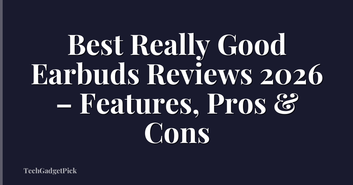 Best Really Good Earbuds Reviews 2026 – Features, Pros & Cons