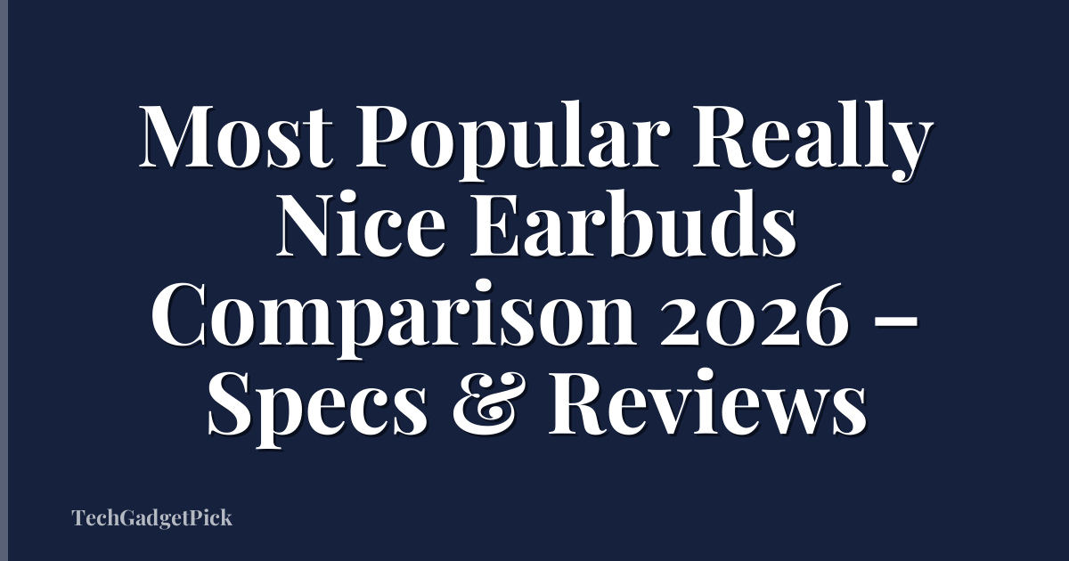 Most Popular Really Nice Earbuds Comparison 2026 – Specs & Reviews