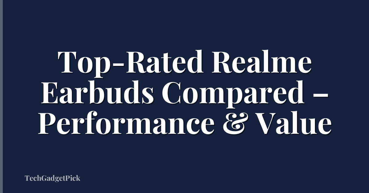 Top-Rated Realme Earbuds Compared – Performance & Value