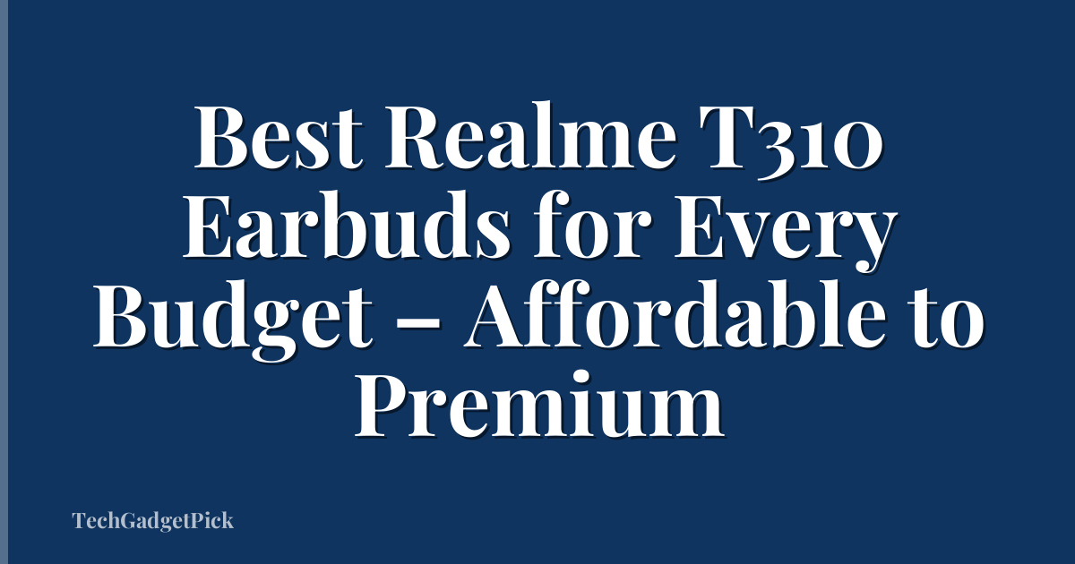 Best Realme T310 Earbuds for Every Budget – Affordable to Premium