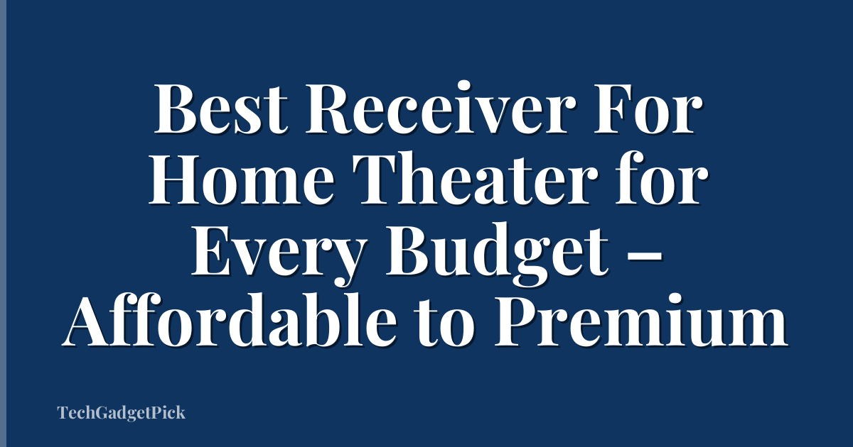 Best Receiver For Home Theater for Every Budget – Affordable to Premium