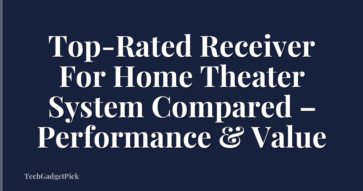 Top-Rated Receiver For Home Theater System Compared – Performance & Value