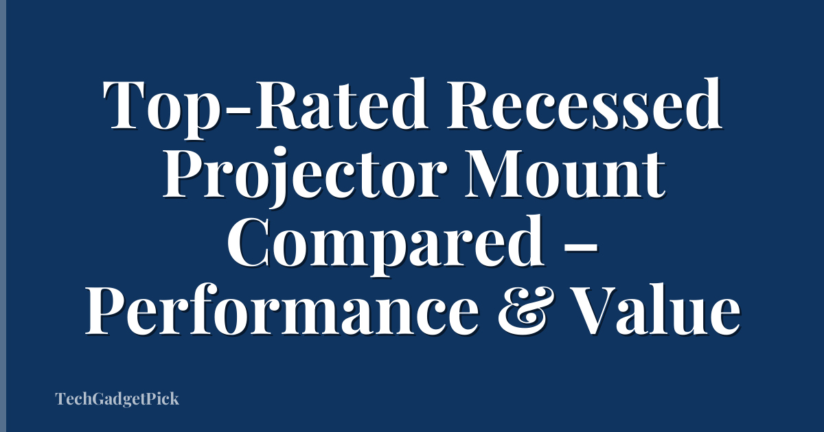 Top-Rated Recessed Projector Mount Compared – Performance & Value