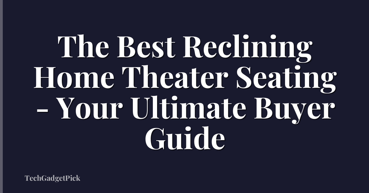 The Best Reclining Home Theater Seating - Your Ultimate Buyer Guide
