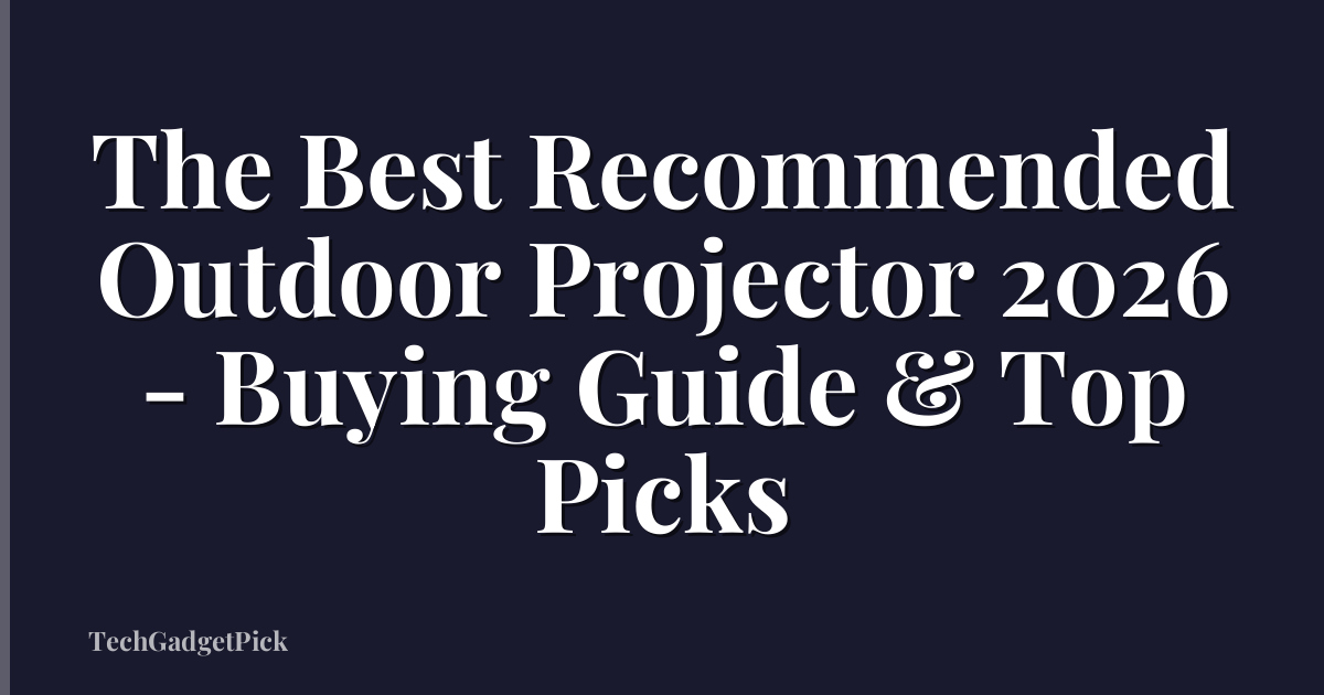 The Best Recommended Outdoor Projector 2026 - Buying Guide & Top Picks