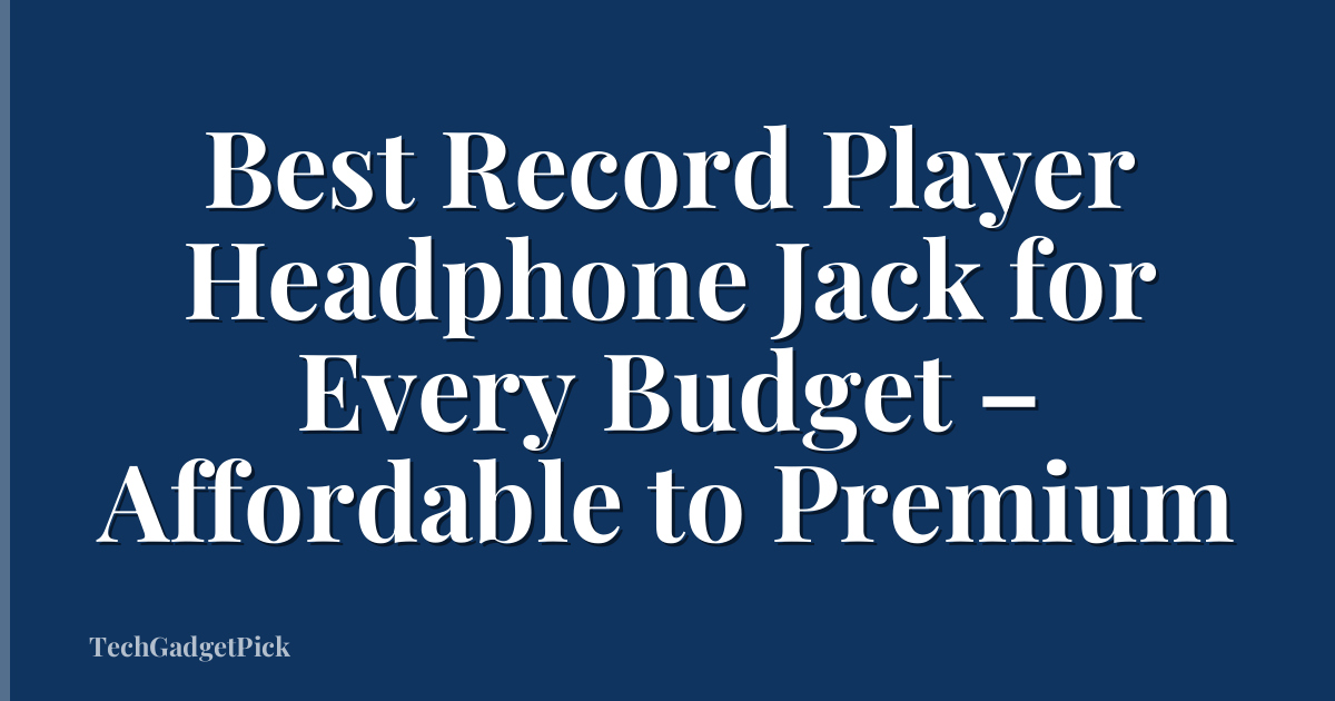 Best Record Player Headphone Jack for Every Budget – Affordable to Premium