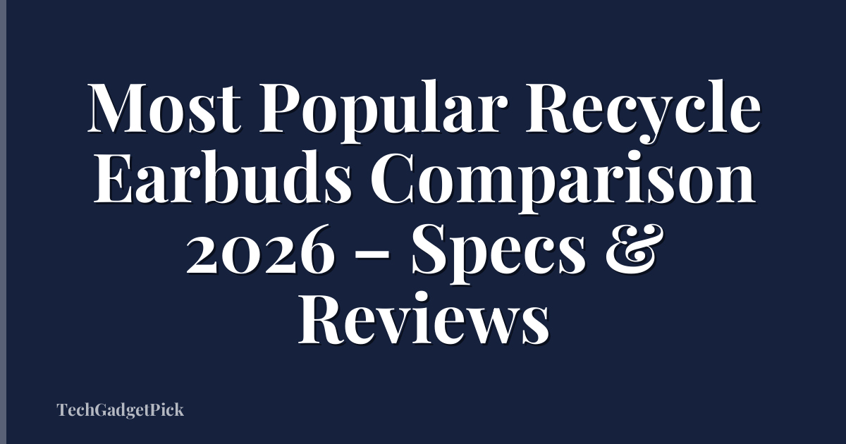 Most Popular Recycle Earbuds Comparison 2026 – Specs & Reviews