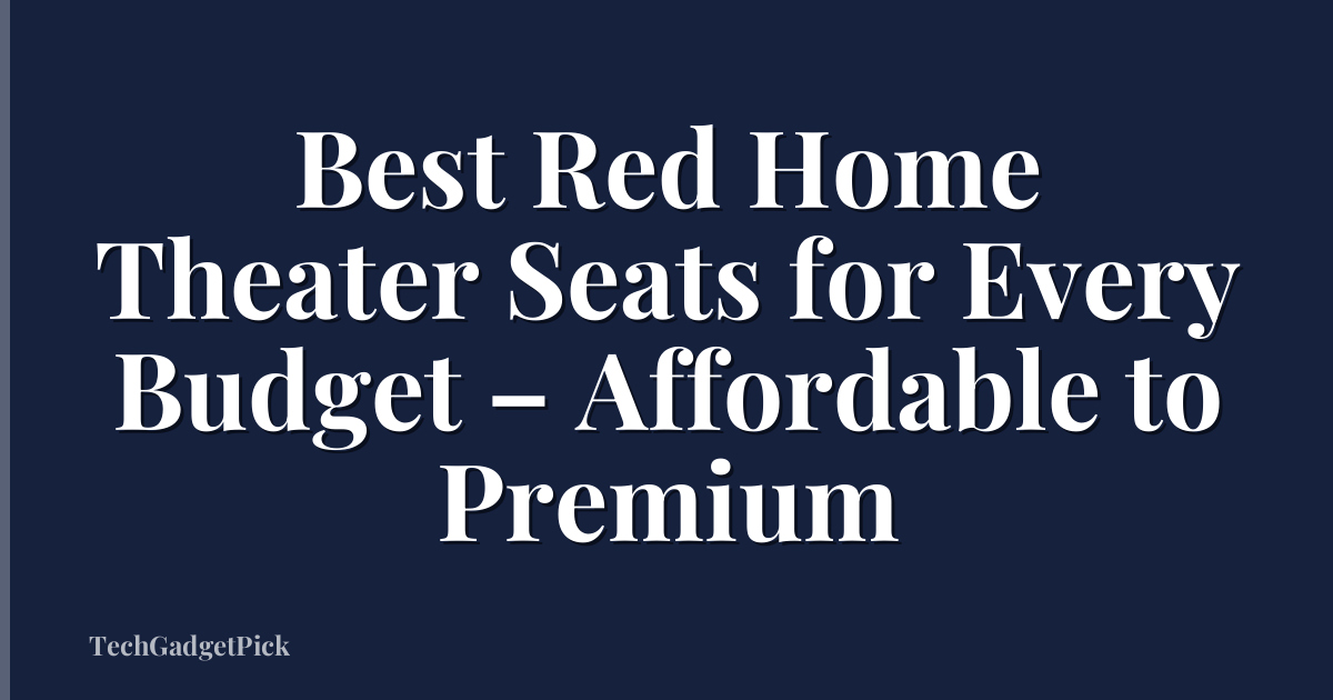 Best Red Home Theater Seats for Every Budget – Affordable to Premium