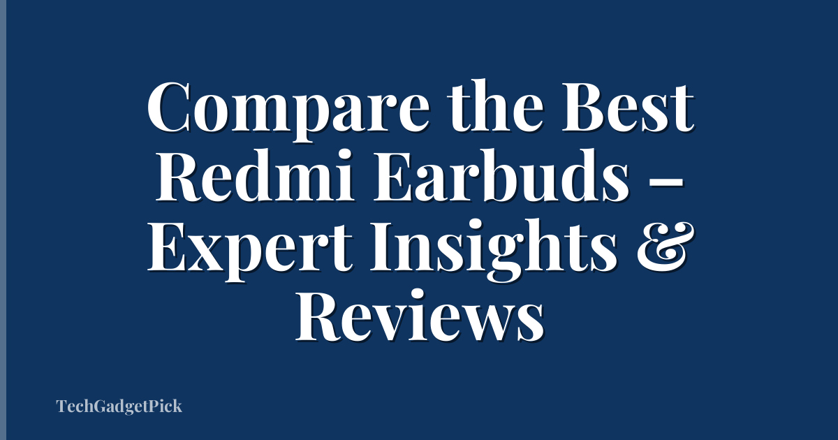 Compare the Best Redmi Earbuds – Expert Insights & Reviews