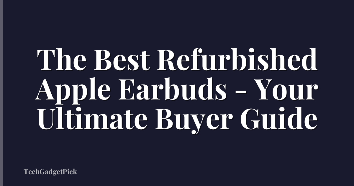 The Best Refurbished Apple Earbuds - Your Ultimate Buyer Guide
