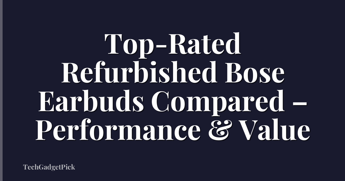 Top-Rated Refurbished Bose Earbuds Compared – Performance & Value