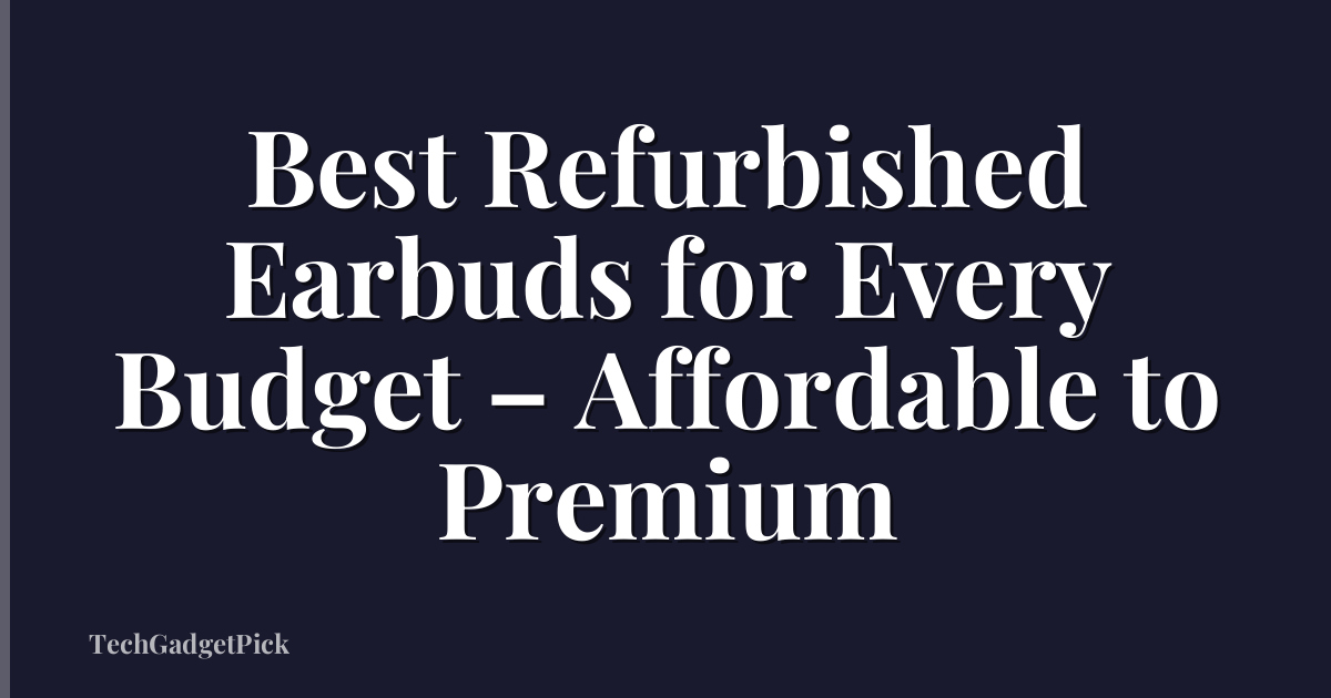 Best Refurbished Earbuds for Every Budget – Affordable to Premium