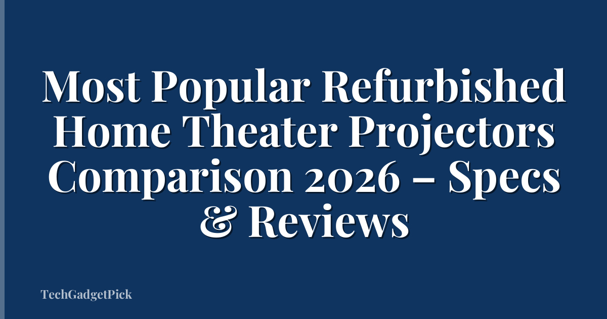 Most Popular Refurbished Home Theater Projectors Comparison 2026 – Specs & Reviews