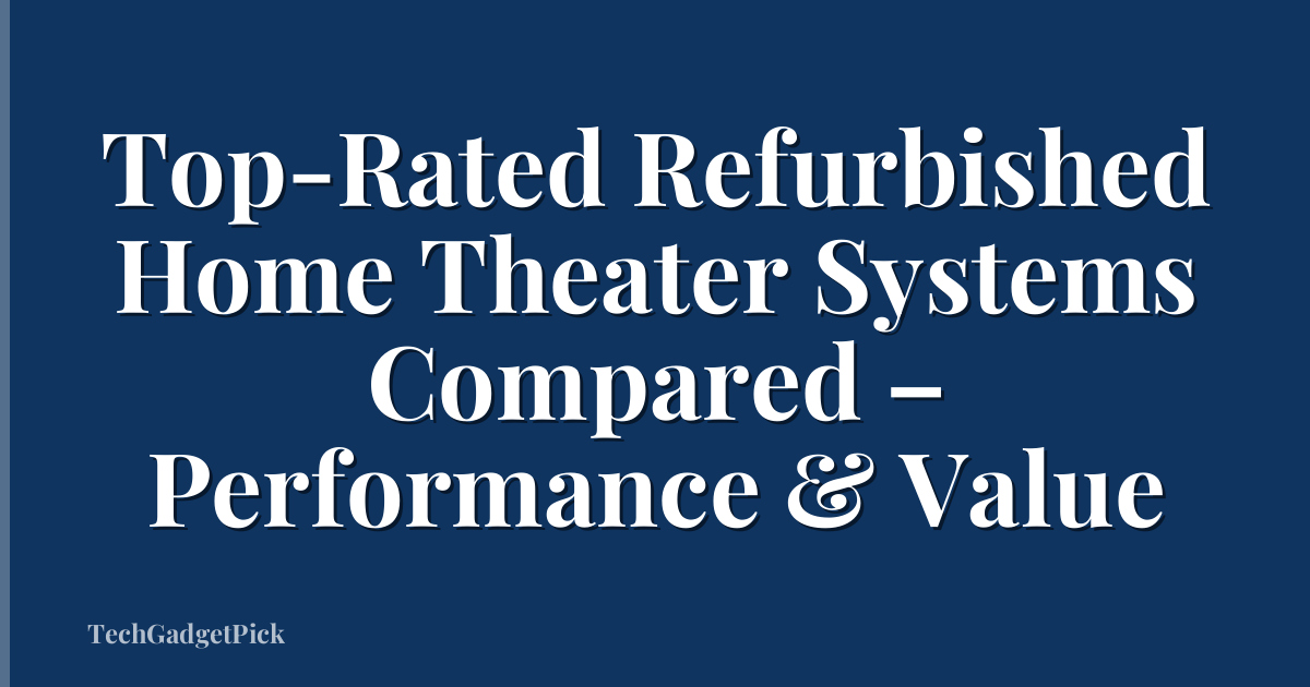 Top-Rated Refurbished Home Theater Systems Compared – Performance & Value