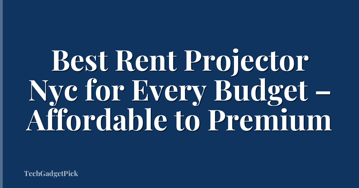 Best Rent Projector Nyc for Every Budget – Affordable to Premium