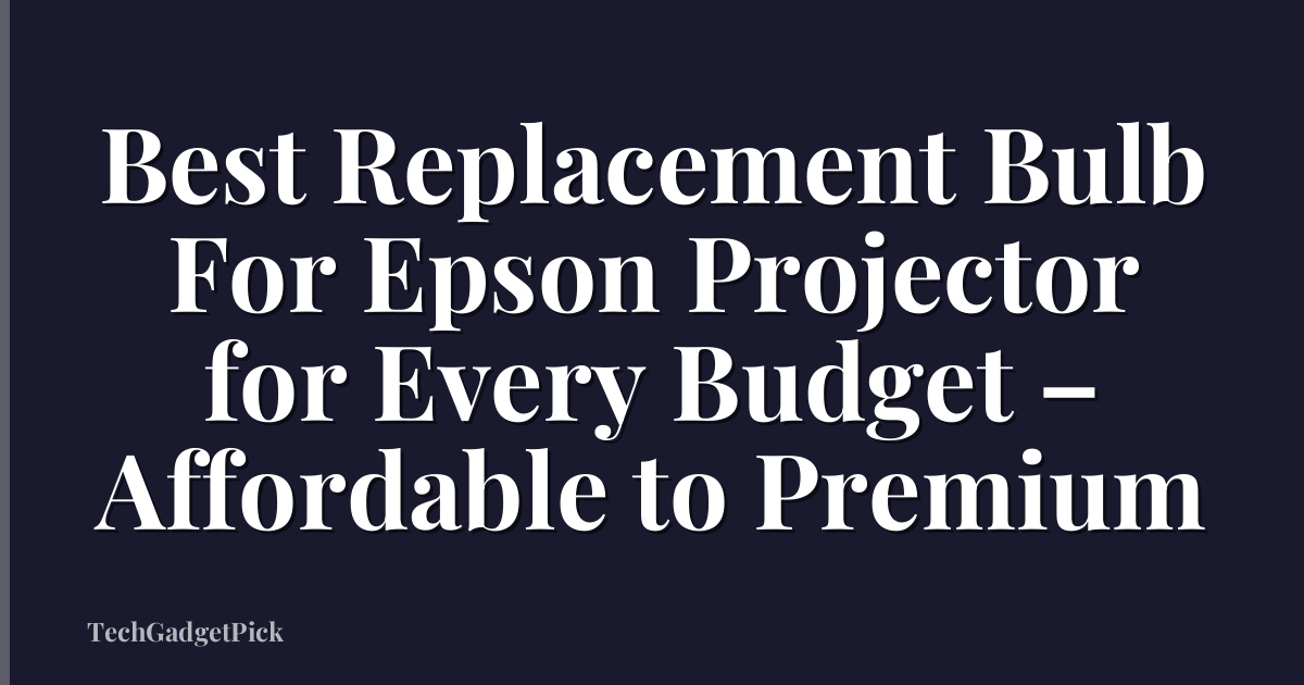 Best Replacement Bulb For Epson Projector for Every Budget – Affordable to Premium