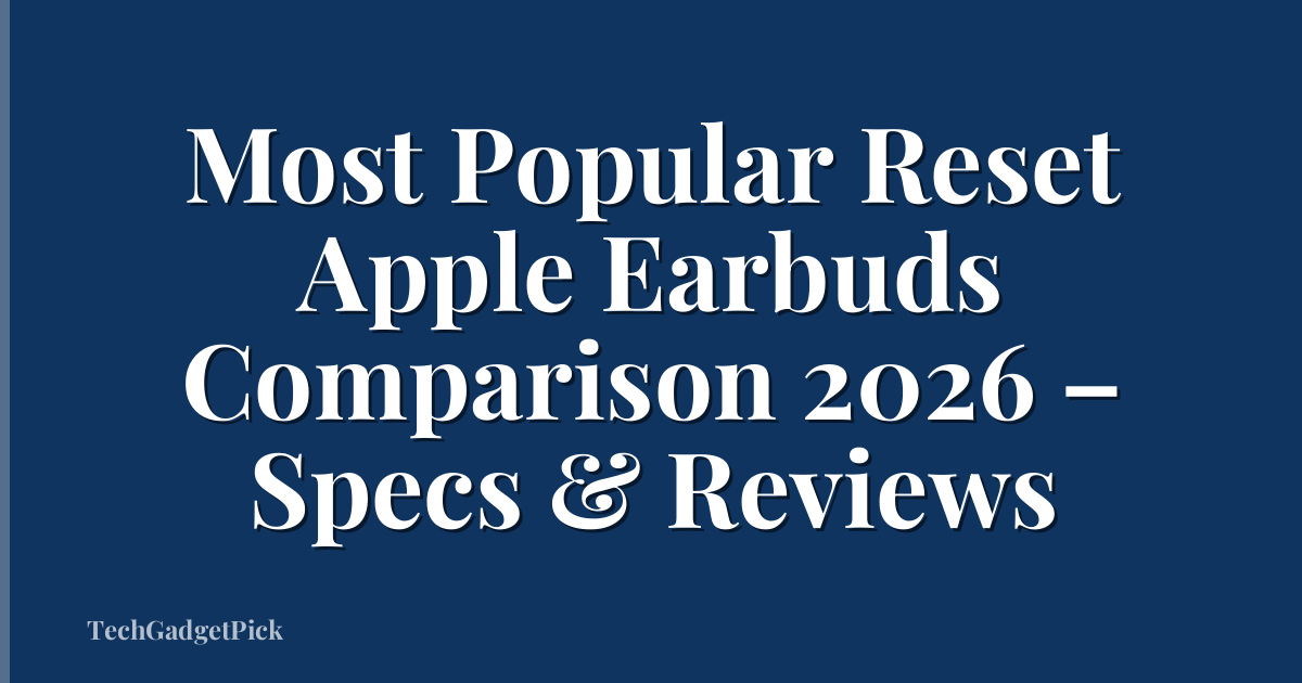 Most Popular Reset Apple Earbuds Comparison 2026 – Specs & Reviews