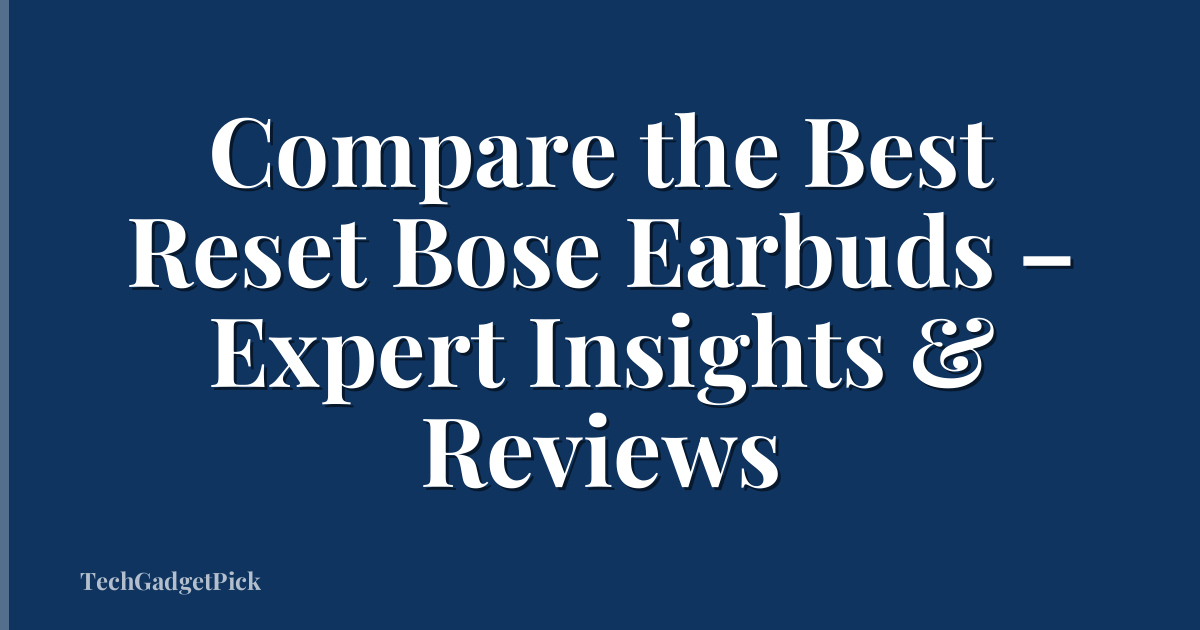 Compare the Best Reset Bose Earbuds – Expert Insights & Reviews