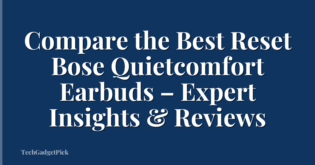 Compare the Best Reset Bose Quietcomfort Earbuds – Expert Insights & Reviews