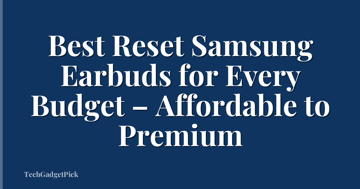 Best Reset Samsung Earbuds for Every Budget – Affordable to Premium