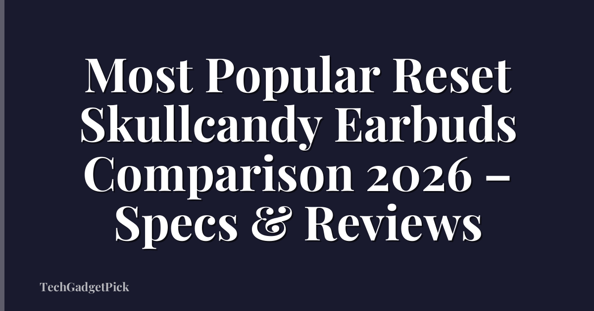 Most Popular Reset Skullcandy Earbuds Comparison 2026 – Specs & Reviews