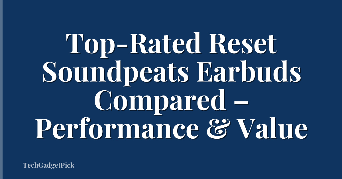 Top-Rated Reset Soundpeats Earbuds Compared – Performance & Value