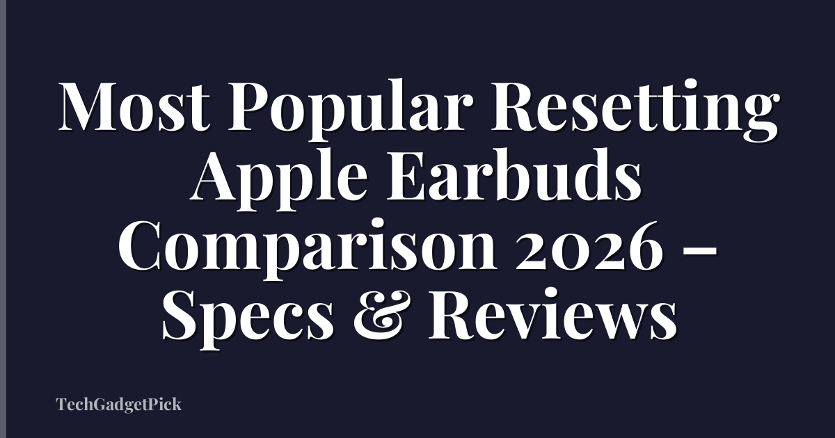 Most Popular Resetting Apple Earbuds Comparison 2026 – Specs & Reviews