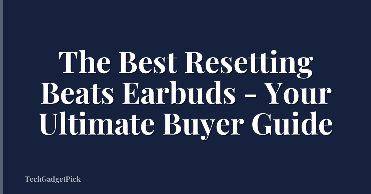 The Best Resetting Beats Earbuds - Your Ultimate Buyer Guide