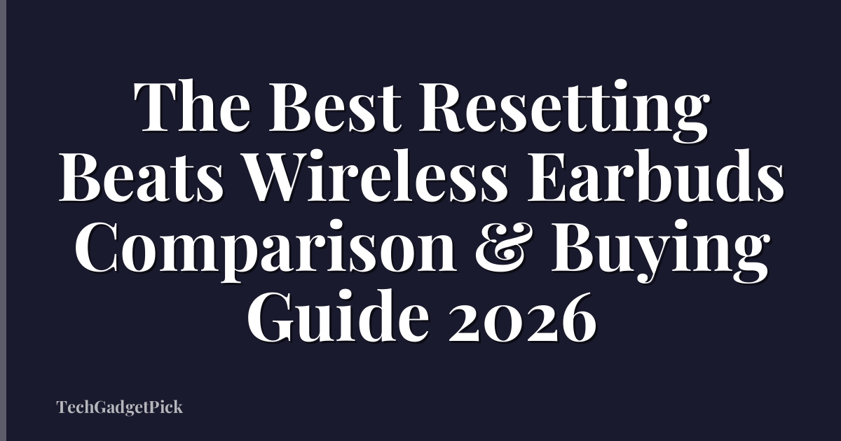 The Best Resetting Beats Wireless Earbuds Comparison & Buying Guide 2026