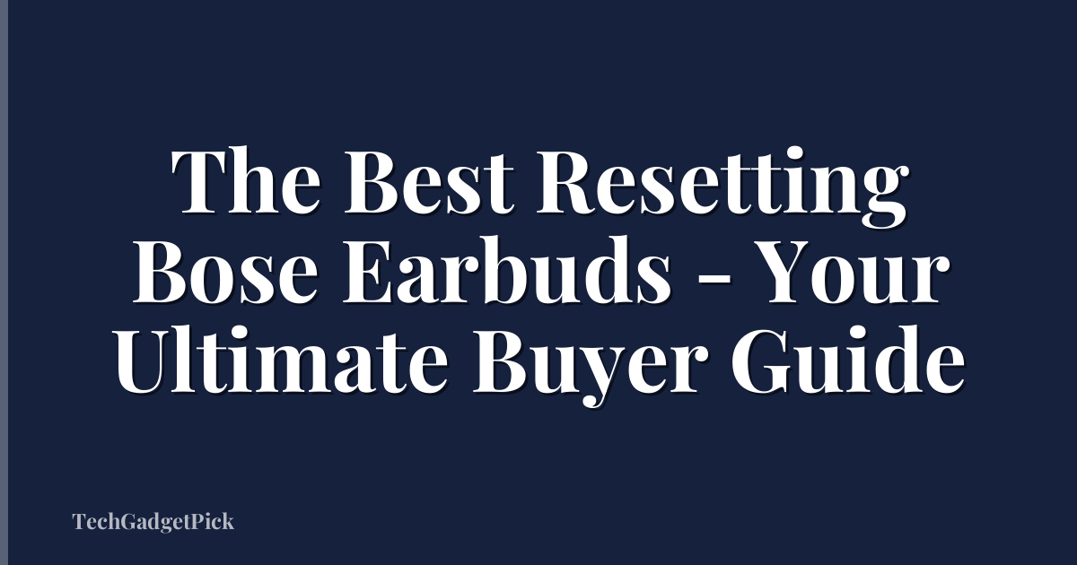 The Best Resetting Bose Earbuds - Your Ultimate Buyer Guide