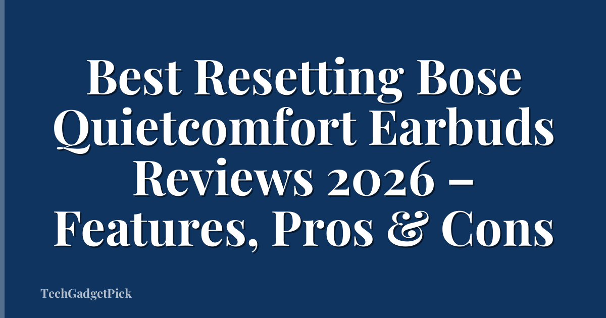 Best Resetting Bose Quietcomfort Earbuds Reviews 2026 – Features, Pros & Cons