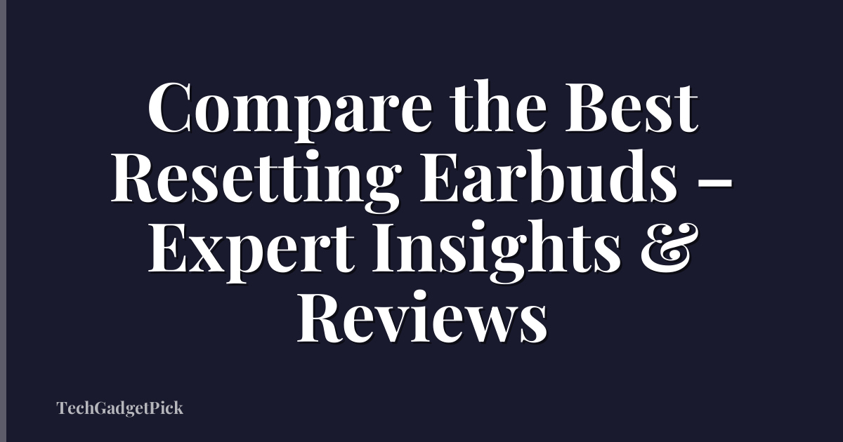 Compare the Best Resetting Earbuds – Expert Insights & Reviews